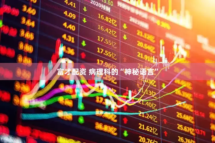 富才配资 病理科的“神秘语言”