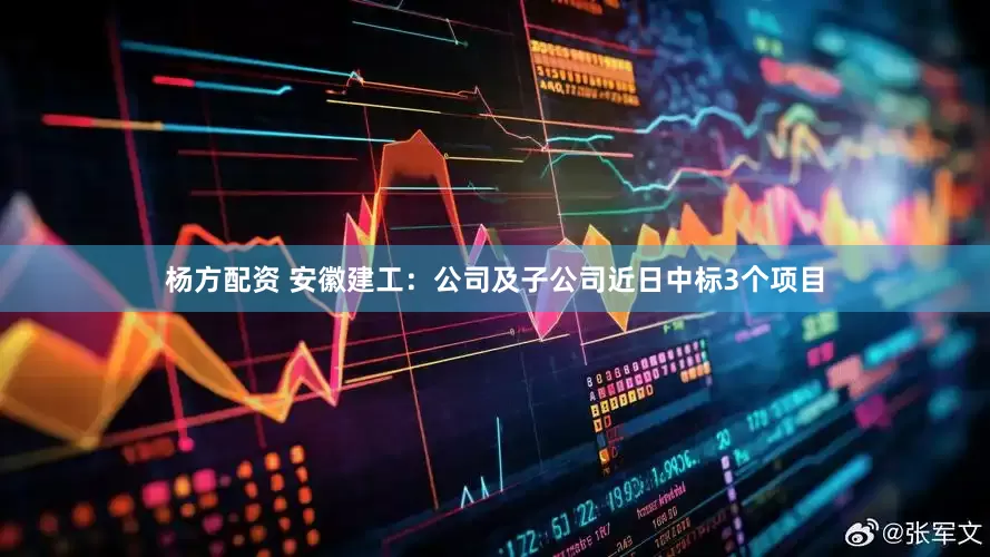 杨方配资 安徽建工：公司及子公司近日中标3个项目