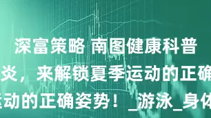 深富策略 南图健康科普 | 烈日炎炎，来解锁夏季运动的正确姿势！_游泳_身体_补充