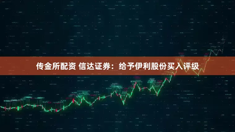传金所配资 信达证券：给予伊利股份买入评级