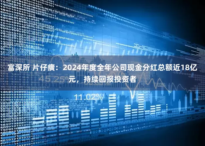 富深所 片仔癀：2024年度全年公司现金分红总额近18亿元，持续回报投资者
