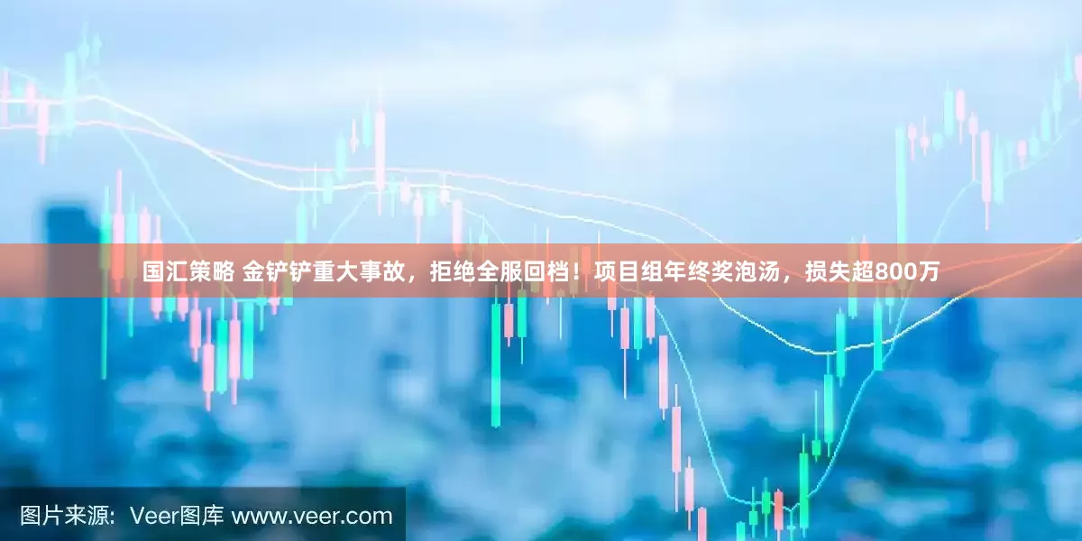 国汇策略 金铲铲重大事故，拒绝全服回档！项目组年终奖泡汤，损失超800万