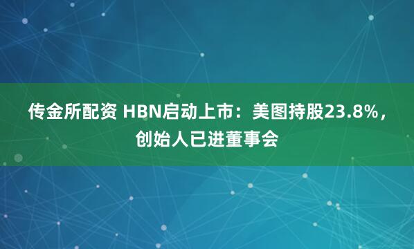 传金所配资 HBN启动上市：美图持股23.8%，创始人已进董事会