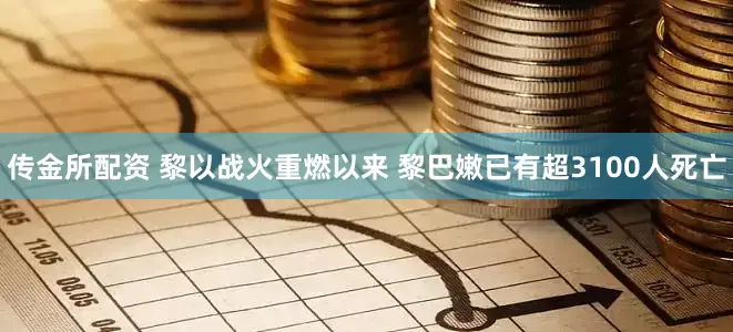 传金所配资 黎以战火重燃以来 黎巴嫩已有超3100人死亡